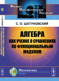 Алгебра как учение о сравнениях по функциональным модулям. Шатуновский С.О. Изд.2