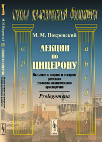 Лекции по Цицерону: Введение в теорию и историю римского уголовно-политического красноречия. Prolegomena. Покровский М.М.