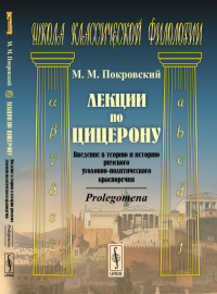 Лекции по Цицерону: Введение в теорию и историю римского уголовно-политического красноречия. Prolegomena. Покровский М.М. Изд.2