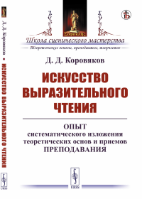 Коровяков Д.Д.. Искусство выразительного чтения: Опыт систематического изложения теоретических основ и приемов преподавания