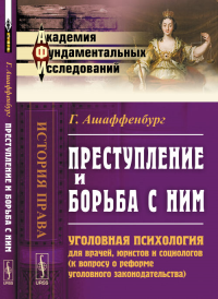 Преступление и борьба с ним: Уголовная психология для врачей, юристов и социологов (к вопросу о реформе уголовного законодательства). Пер. с нем. № 01.. Ашаффенбург Г. № 01. Изд.3