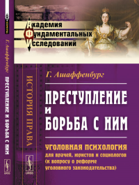 Преступление и борьба с ним: Уголовная психология для врачей, юристов и социологов (к вопросу о реформе уголовного законодательства). Пер. с нем. № 01.. Ашаффенбург Г. № 01. Изд.3