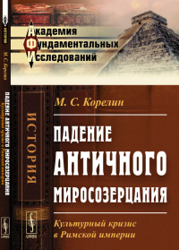 Падение античного миросозерцания: Культурный кризис в Римской империи. Корелин М.С.