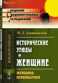 Исторические этюды о ЖЕНЩИНЕ: Женщина первобытная. Златковский М.Л.