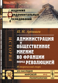 Администрация и общественное мнение во Франции перед революцией: Исторический очерк. Ардашев П.Н.