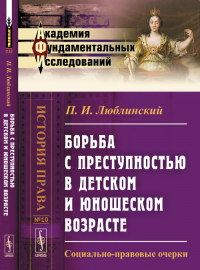 Борьба с преступностью в ДЕТСКОМ И ЮНОШЕСКОМ ВОЗРАСТЕ: Социально-правовые очерки № 10.. Люблинский П.И. № 10. Изд.2