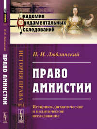 Право АМНИСТИИ: Историко-догматическое и политическое исследование № 11.. Люблинский П.И. № 11. Изд.2