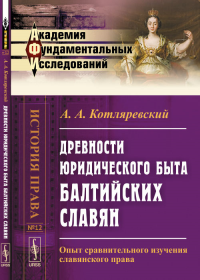 Древности юридического быта БАЛТИЙСКИХ СЛАВЯН: Опыт сравнительного изучения славянского права. Котляревский А.А.