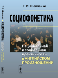 Социофонетика: Национальная и социальная идентичность в английском произношении. Шевченко Т.И. Изд.2, доп.