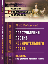 Преступления против избирательного права: Выборы и их уголовно-правовая защита № 15.. Люблинский П.И. № 15. Изд.2