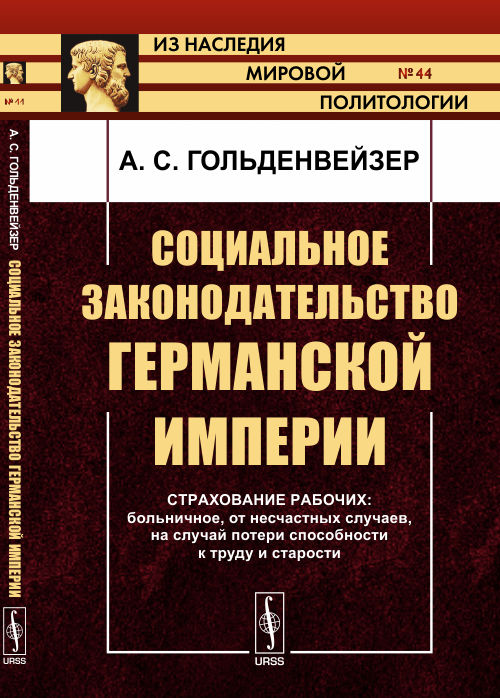 Социальное законодательство Германской империи: Страхование рабочих: больничное, от несчастных случаев, на случай потери способности к труду и старости № 44.. Гольденвейзер А.С. № 44. Изд.2