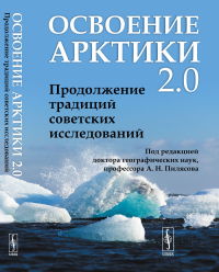 Освоение Арктики 2.0: Продолжение традиций советских исследований. Пилясов А.Н. (Ред.)