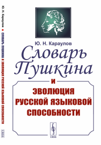 Караулов Ю.Н.. Словарь Пушкина и эволюция русской языковой способности