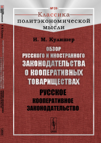 Обзор русского и иностранного законодательства о кооперативных товариществах: Русское кооперативное законодательство № 39.. Кулишер И.М. № 39. Изд.2