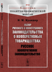 Обзор русского и иностранного законодательства о кооперативных товариществах: Русское кооперативное законодательство № 39.. Кулишер И.М. № 39. Изд.2