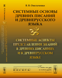 Системные основы древних писаний и древнерусского языка: Системные аспекты представления знаний в древних писаниях и в древнерусском языке Кн. 2. Омельченко В.В. Кн. 2