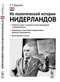 Из политической истории Нидерландов: Проблемы новой и новейшей истории Нидерландов и Западной Европы. Нидерланды в годы Второй мировой войны; движение Сопротивления. Воспоминания и письма. Бауман Г.Г.