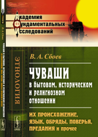 ЧУВАШИ в бытовом, историческом и религиозном отношении: Их происхожение, язык, обряды, поверья, предания и прочее. Сбоев В.А.