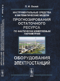 Инструментальные средства и математические модели прогнозирования остаточного ресурса по фактически измеряемым параметрам оборудования электростанций. Оклей П.И.