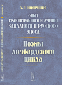 Опыт сравнительного изучения западного и русского эпоса: Поэмы ломбардского цикла. Кирпичников А.И.