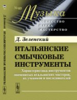 Итальянские смычковые инструменты: Характеристика инструментов знаменитых итальянских мастеров, их учеников и последователей. Зеленский Д.