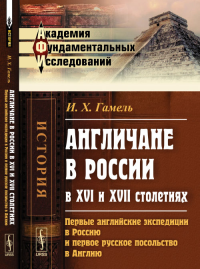 АНГЛИЧАНЕ в РОССИИ В XVI и XVII столетиях: Первые английские экспедиции в Россию и первое русское посольство в Англию. Гамель И.Х.