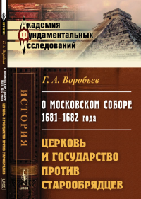 О Московском соборе 1681--1682 года: Церковь и государство против старообрядцев. Воробьев Г.А.