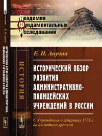 Исторический обзор развития административно-полицейских учреждений в России: С Учреждения о губерниях 1775 г. до последнего времени. Анучин Е.Н. Изд.2