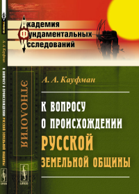 К вопросу о происхождении русской земельной общины: Избранные работы. Кауфман А.А.