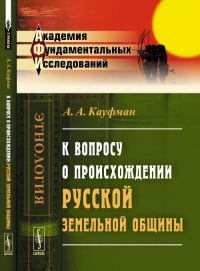 К вопросу о происхождении русской земельной общины: Избранные работы. Кауфман А.А. Изд.2