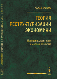 Теория реструктуризации экономики: Принципы, критерии и модели развития. Сухарев О.С.