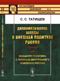 Дипломатические беседы о внешней политике России: Год второй. 1890. Внешняя политика с позиций внутреннего усиления России № 53.. Татищев С.С. № 53. Изд.2