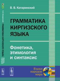 Грамматика киргизского языка: Фонетика, этимология и синтаксис. Катаринский В.В. Изд.3