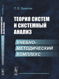 Теория систем и СИСТЕМНЫЙ АНАЛИЗ: Учебно-методический комплекс. Данелян Т.Я.