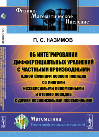 Об интегрировании дифференциальных уравнений с ЧАСТНЫМИ ПРОИЗВОДНЫМИ одной функции первого порядка со многими независимыми переменными и второго порядка с двумя независимыми переменными. Назимов П.С. 