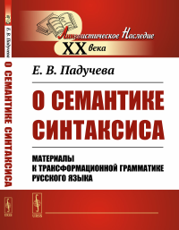 О СЕМАНТИКЕ СИНТАКСИСА: Материалы к ТРАНСФОРМАЦИОННОЙ ГРАММАТИКЕ русского языка. Падучева Е.В.