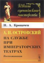 А.Н.Островский на службе при императорских театрах: Воспоминания. Кропачев Н.А.