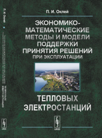 Экономико-математические методы и модели поддержки принятия решений при эксплуатации тепловых электростанций. Оклей П.И.