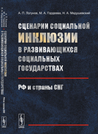 Сценарии социальной ИНКЛЮЗИИ в развивающихся социальных государствах: РФ и страны СНГ. Логунов А.П., Гордеева М.А., Медушевский Н.А.