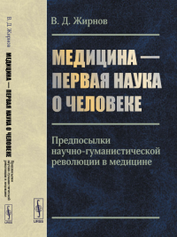 Медицина --- первая наука о человеке: Предпосылки научно-гуманистической революции в медицине. Жирнов В.Д.