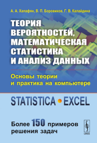 Теория вероятностей, математическая статистика и анализ данных: Основы теории и практика на компьютере. STATISTICA. EXCEL. Более 150 примеров решения задач. Халафян А.А., Боровиков В.П., Калайдина Г.В