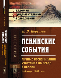 ПЕКИНСКИЕ СОБЫТИЯ: Личные воспоминания участника об осаде в Пекине. Май--август 1900 года. Корсаков В.В.