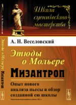 Этюды о МОЛЬЕРЕ: Мизантроп. Опыт нового анализа пьесы и обзор созданной ею школы. Веселовский А.Н.