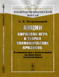 Акции. Биржевая игра и теория экономических кризисов: Об акционерном деле и типических ошибках при оценке шансов неизвестной прибыли № 46.. Петражицкий Л.И. № 46. Изд.2