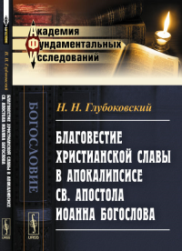 Благовестие христианской славы в Апокалипсисе св. апостола Иоанна Богослова: Сжатый обзор. Глубоковский Н.Н.