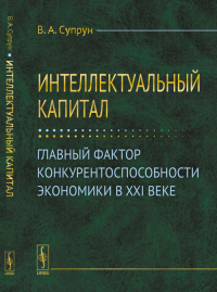 Интеллектуальный капитал: Главный фактор конкурентоспособности экономики в XXI веке. Супрун В.А. Изд.3