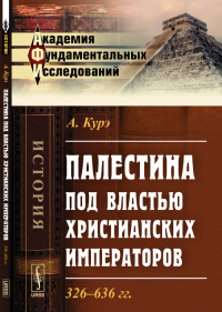 Палестина под властью христианских императоров: 326--636 гг. Пер. с фр.. Курэ А.