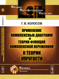 Применение комплексных диаграмм и теории функций комплексной переменной к теории упругости. Колосов Г.В. Изд.2