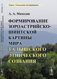 Формирование зороастрийско-шиитской картины мира талышского этнического сознания. Мамедов А.А.