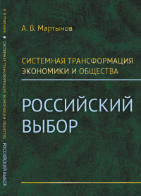 Системная трансформация экономики и общества: Российский выбор. Мартынов А.В.